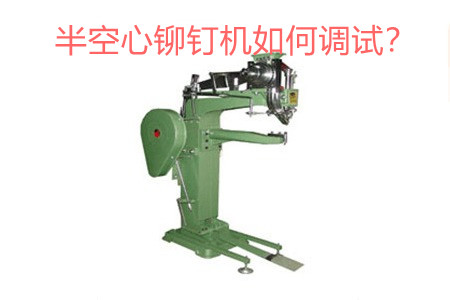 半空心鉚釘機如何調試？